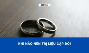 Khi nào nên trị liệu cặp đôi? Dấu hiệu nhận biết và cách cải thiện mối quan hệ